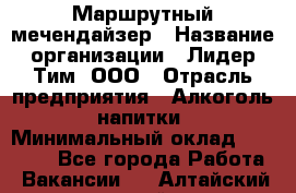 Маршрутный мечендайзер › Название организации ­ Лидер Тим, ООО › Отрасль предприятия ­ Алкоголь, напитки › Минимальный оклад ­ 26 000 - Все города Работа » Вакансии   . Алтайский край